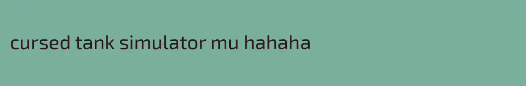 cursed tank simulator mu hahaha